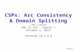 Slide 1 CSPs: Arc Consistency & Domain Splitting Jim Little UBC CS 322 – Search 7 October 1, 2014 Textbook §4.5-4.6.