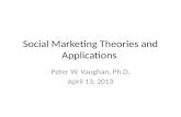 Social Marketing Theories and Applications Peter W. Vaughan, Ph.D. April 13, 2013.
