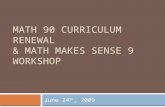 MATH 90 CURRICULUM RENEWAL & MATH MAKES SENSE 9 WORKSHOP June 24 th, 2009.