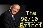 The 90/10 Principle Dr. Stephen R. Covey. or at least, the way you react to situations It will change your life.