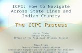 The ICPC Process ICPC: How to Navigate Across State Lines and Indian Country The ICPC Process Karen Dinan Senior Counsel Office of the Assistant Attorney.