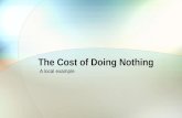 The Cost of Doing Nothing A local example. The Cost of Doing Nothing Historical perspective The current situation What changed Moving forward.