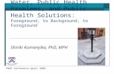 Water, Public Health Problems, and Public Health Solutions: Foreground, to Background, to Foreground Shiriki Kumanyika, PhD, MPH PGWI Conference April.