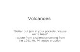 Volcanoes “Better put jam in your pockets, ‘cause we’re toast” --quote from a scientist running from the 1991 Mt. Pinatubo eruption.