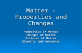 Matter – Properties and Changes Properties of Matter Changes of Matter Mixtures of Matter Elements and Compounds.