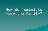 How do feminists view the Family?. A woman’s role?  While Functionalists take a positive view of the family, Feminists take a critical view  They see.