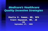 Medicare’s Healthcare Quality Incentive Strategies Sheila H. Roman, MD, MPH Trent Haywood, MD, JD CMS September 27, 2005.