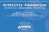 Arthritis Foundation Arthritis Ambassador Briefing March 11, 2015 3PM Eastern Dial In: 1-866-487-9460 Conference Code: # 931 709 2991 Materials available.