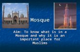 Mosque Aim: To know what is in a Mosque and why it is an important place for Muslims.