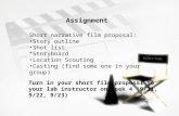 Assignment Short narrative film proposal: Story outline Shot list *Storyboard Location Scouting Casting (find some one in your group) Turn in your short.