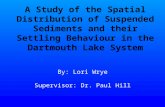 A Study of the Spatial Distribution of Suspended Sediments and their Settling Behaviour in the Dartmouth Lake System By: Lori Wrye Supervisor: Dr. Paul.