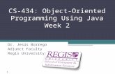 Scis.regis.edu ● scis@regis.edu CS-434: Object-Oriented Programming Using Java Week 2 Dr. Jesús Borrego Adjunct Faculty Regis University 1.