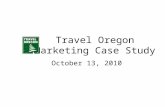 Travel Oregon Marketing Case Study October 13, 2010.