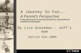 A Journey So Far….. A Parent’s Perspective A detailed parent’s journey of Autism, biomedical & traditional therapies By Lisa Ackerman – Jeff’s mom Autism.