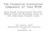 The Formative Evaluation Component of Your MTIM Data Based Instructional Decision Making from the Building Level to the Individual Student Level Tom Jenkins,