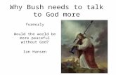 Why Bush needs to talk to God more formerly Would the world be more peaceful without God? Ian Hansen.