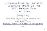 1 Introduction to Transfer Learning (Part 2) For 2012 Dragon Star Lectures Qiang Yang Hong Kong University of Science and Technology Hong Kong, China qyang.
