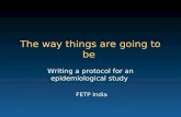 The way things are going to be Writing a protocol for an epidemiological study FETP India.