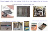 What happened to computing 1930-80 is now happening to biology Friden mechanical calculator: 1930-1966 Friden electronic calculator: 1965 Intel 4004