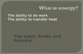 The ability to do work  The ability to transfer heat Two types: Kinetic and Potential.