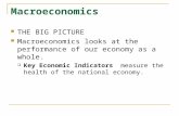 Macroeconomics THE BIG PICTURE Macroeconomics looks at the performance of our economy as a whole.  Key Economic Indicators measure the health of the national.