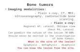 Bone tumors Imaging modalities: - Plain x-ray, CT, MRI, Ultrasonography, radionuclide bone scanning. - Plain x-ray: Regional AP, Lateral, Oblique view.