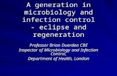 A generation in microbiology and infection control - eclipse and regeneration Professor Brian Duerden CBE Inspector of Microbiology and Infection Control,