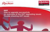 GST How to upgrade successfully An overview of the GST Upgrading issues Trouble shooting GST issues.