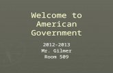 Welcome to American Government 2012-2013 Mr. Gilmer Room 509.