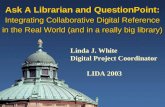 Ask A Librarian and QuestionPoint: Integrating Collaborative Digital Reference in the Real World (and in a really big library) Linda J. White Digital Project.
