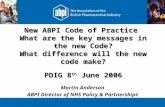 New ABPI Code of Practice What are the key messages in the new Code? What difference will the new code make? PDIG 8 th June 2006 Martin Anderson ABPI Director.