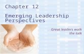 Chapter 12 Emerging Leadership Perspectives Great leaders walk the talk.