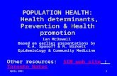 April 20111 POPULATION HEALTH: Health determinants, Prevention & Health promotion Ian McDowell Based on earlier presentations by R.A. Spasoff & N. Birkett.