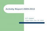 Activity Report 2009-2010 ILC-Japan Cape Town, Oct. 25, 2010.