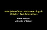 Principles of Psychopharmacology in Children And Adolescents Waqar Waheed University of Calgary.