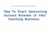 “How To Start Generating Serious Revenue In Your Coaching Business” Top Coach Mastermind Presents...