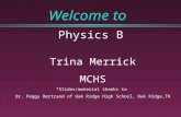 Welcome to Physics B Trina Merrick MCHS *Slides/material thanks to Dr. Peggy Bertrand of Oak Ridge High School, Oak Ridge,TN.