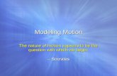 Modeling Motion The nature of motion appears to be the question with which we begin. -- Socrates The nature of motion appears to be the question with which.