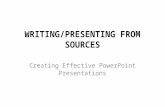 WRITING/PRESENTING FROM SOURCES Creating Effective PowerPoint Presentations.