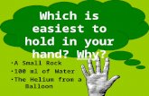 A Small Rock 100 ml of Water The Helium from a Balloon Which is easiest to hold in your hand? Why?