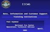 IICWG Data, Information and Customer Support Training Initiatives Paul Seymour National Ice Center Operations Technical Advisor April, 2003.