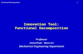 1Functional Decomposition Innovation Tool: Functional Decomposition Professor Jonathan Weaver Mechanical Engineering Department.