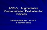 ACE-D ; Augmentative Communication Evaluation for Devices Debby McBride, MS, CCC-SLP & important others.