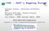 TIMS – ODOT’s Mapping Portal Garrett Staats, Solutions Architect, ODOT Melissa Williams, Senior Project Engineer, Stantec Ian Kidner, GIMS Systems Admin,
