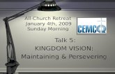 All-Church Retreat January 4th, 2009 Sunday Morning Talk 5: KINGDOM VISION: Maintaining & Persevering Talk 5: KINGDOM VISION: Maintaining & Persevering.