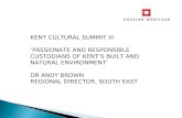 KENT CULTURAL SUMMIT III ‘PASSIONATE AND RESPONSIBLE CUSTODIANS OF KENT’S BUILT AND NATURAL ENVIRONMENT’ DR ANDY BROWN REGIONAL DIRECTOR, SOUTH EAST.