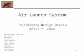 1 Air Launch System Preliminary Design Review April 7, 2008 Dan Poniatowski (Team Lead) Matt Campbell Dan Cipera Pierre Dumas Boris Kaganovich Jason LaDoucer.