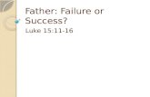 Father: Failure or Success? Luke 15:11-16. Father: Failure or Success? Today is Father’s Day, the day we say thanks to our fathers who raised us It’s.