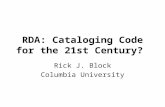 RDA: Cataloging Code for the 21st Century? Rick J. Block Columbia University.