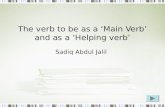 The verb to be as a ‘Main Verb’ and as a ‘Helping verb’ Sadiq Abdul Jalil.